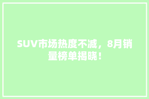 SUV市场热度不减，8月销量榜单揭晓！