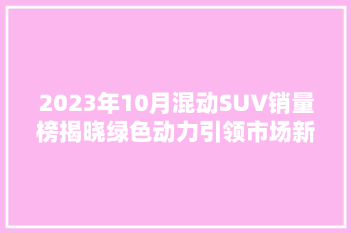 2023年10月混动SUV销量榜揭晓绿色动力引领市场新潮流