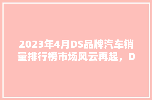 2023年4月DS品牌汽车销量排行榜市场风云再起，DS品牌蓄势待发