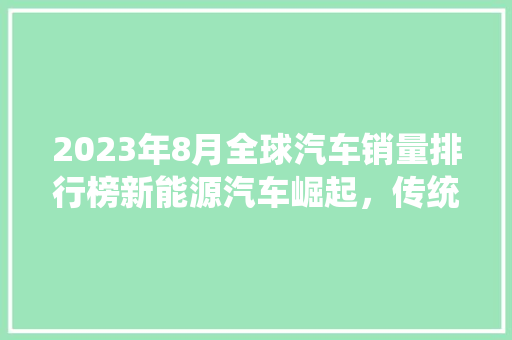 2023年8月全球汽车销量排行榜新能源汽车崛起，传统车企转型加速  第1张