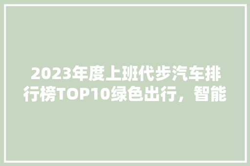 2023年度上班代步汽车排行榜TOP10绿色出行，智能新选择  第1张