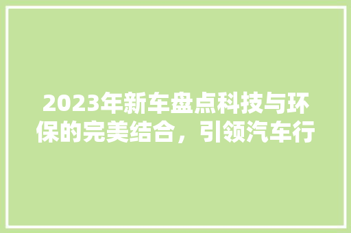 2023年新车盘点科技与环保的完美结合，引领汽车行业新风尚