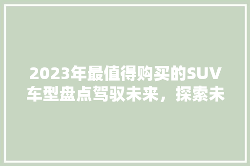 2023年最值得购买的SUV车型盘点驾驭未来，探索未知