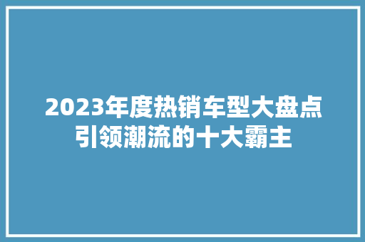 2023年度热销车型大盘点引领潮流的十大霸主  第1张