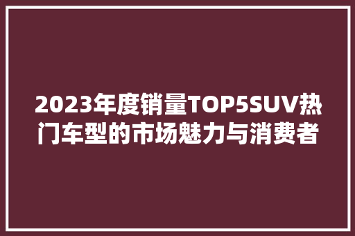 2023年度销量TOP5SUV热门车型的市场魅力与消费者心声
