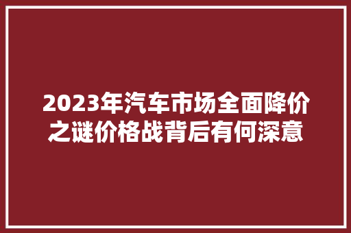 2023年汽车市场全面降价之谜价格战背后有何深意