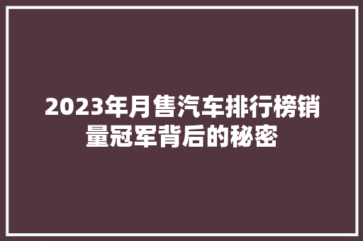 2023年月售汽车排行榜销量冠军背后的秘密