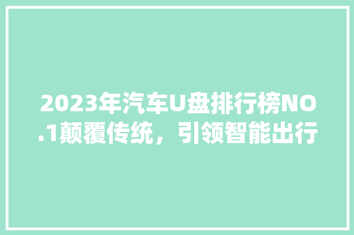 2023年汽车U盘排行榜NO.1颠覆传统，引领智能出行新潮流