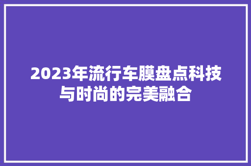 2023年流行车膜盘点科技与时尚的完美融合  第1张