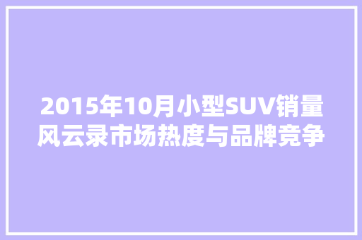 2015年10月小型SUV销量风云录市场热度与品牌竞争格局