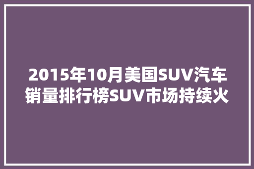 2015年10月美国SUV汽车销量排行榜SUV市场持续火爆，哪些车型脱颖而出  第1张
