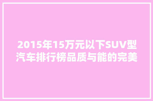 2015年15万元以下SUV型汽车排行榜品质与能的完美结合
