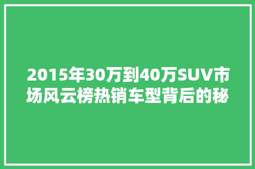 2015年30万到40万SUV市场风云榜热销车型背后的秘密  第1张