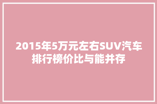 2015年5万元左右SUV汽车排行榜价比与能并存