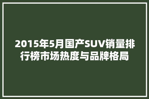 2015年5月国产SUV销量排行榜市场热度与品牌格局  第1张