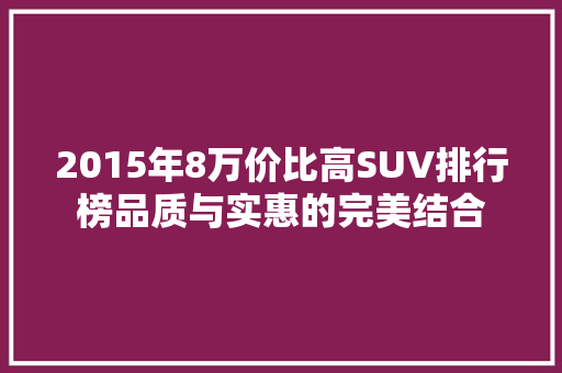 2015年8万价比高SUV排行榜品质与实惠的完美结合  第1张