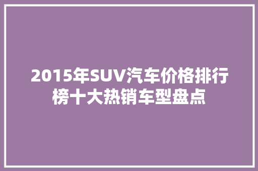 2015年SUV汽车价格排行榜十大热销车型盘点  第1张