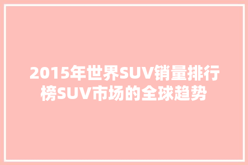 2015年世界SUV销量排行榜SUV市场的全球趋势  第1张