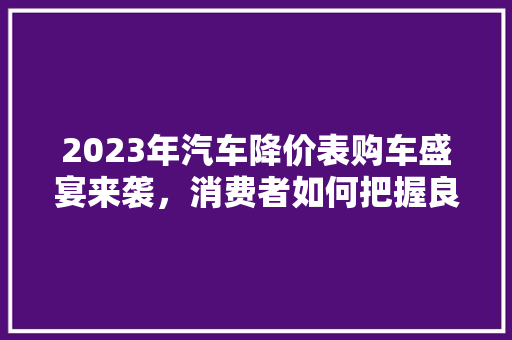 2023年汽车降价表购车盛宴来袭，消费者如何把握良机  第1张