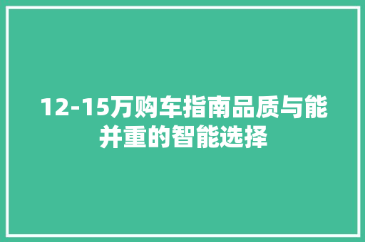 12-15万购车指南品质与能并重的智能选择