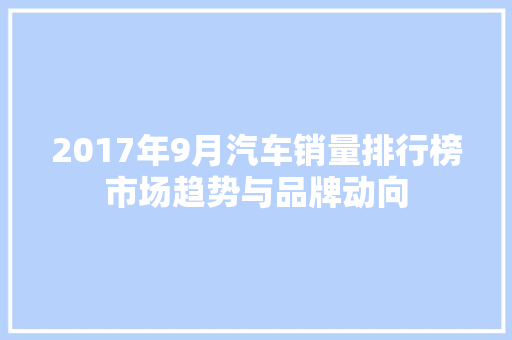 2017年9月汽车销量排行榜市场趋势与品牌动向  第1张
