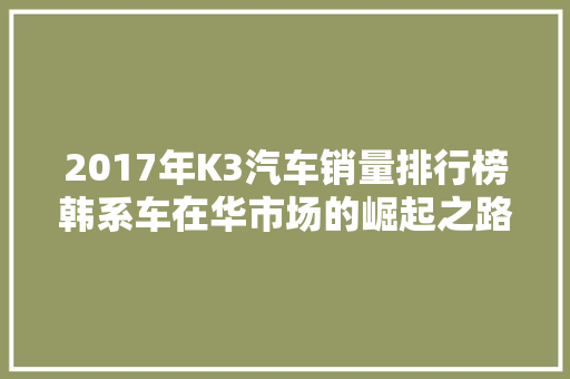 2017年K3汽车销量排行榜韩系车在华市场的崛起之路  第1张
