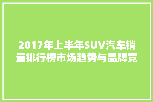 2017年上半年SUV汽车销量排行榜市场趋势与品牌竞争格局