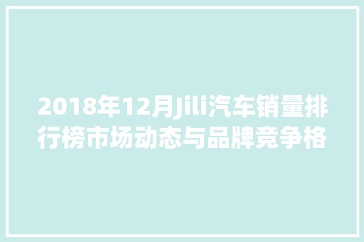 2018年12月Jili汽车销量排行榜市场动态与品牌竞争格局