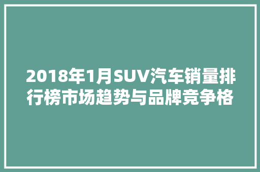 2018年1月SUV汽车销量排行榜市场趋势与品牌竞争格局