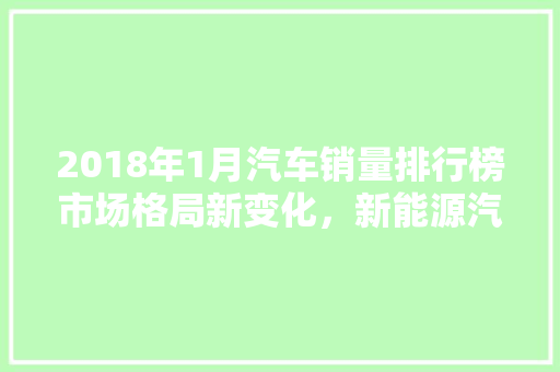 2018年1月汽车销量排行榜市场格局新变化，新能源汽车崛起