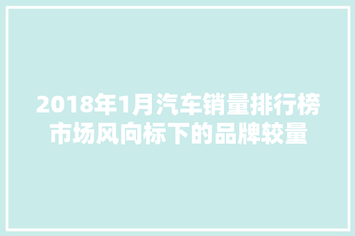 2018年1月汽车销量排行榜市场风向标下的品牌较量  第1张