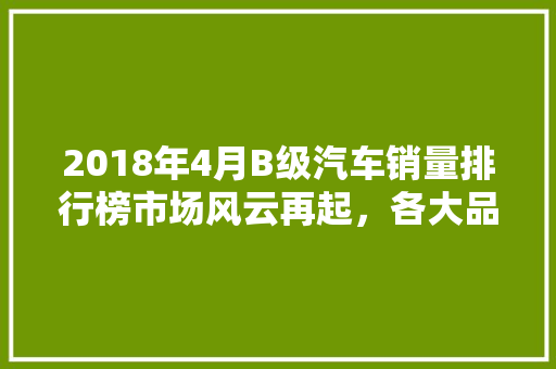 2018年4月B级汽车销量排行榜市场风云再起，各大品牌争锋  第1张