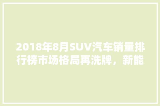 2018年8月SUV汽车销量排行榜市场格局再洗牌，新能源汽车崛起  第1张