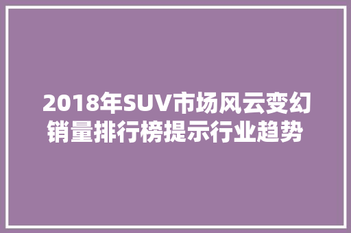 2018年SUV市场风云变幻销量排行榜提示行业趋势