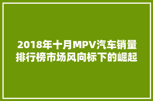 2018年十月MPV汽车销量排行榜市场风向标下的崛起力量