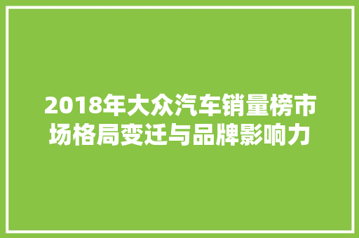 2018年大众汽车销量榜市场格局变迁与品牌影响力
