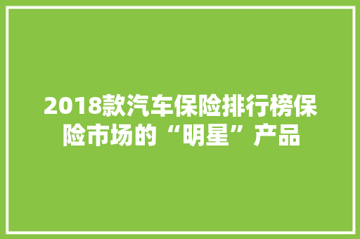 2018款汽车保险排行榜保险市场的“明星”产品