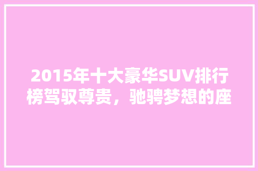 2015年十大豪华SUV排行榜驾驭尊贵，驰骋梦想的座驾  第1张