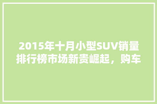 2015年十月小型SUV销量排行榜市场新贵崛起，购车风向标再起