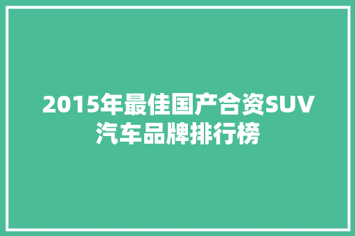 2015年最佳国产合资SUV汽车品牌排行榜  第1张