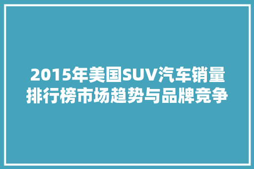 2015年美国SUV汽车销量排行榜市场趋势与品牌竞争格局分析