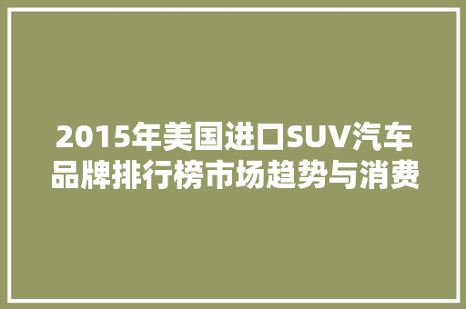 2015年美国进口SUV汽车品牌排行榜市场趋势与消费者偏好  第1张