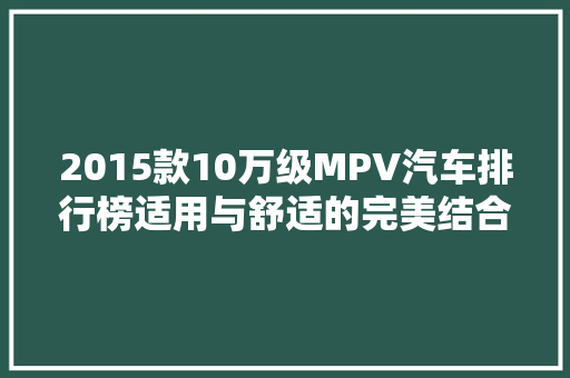 2015款10万级MPV汽车排行榜适用与舒适的完美结合  第1张