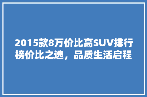 2015款8万价比高SUV排行榜价比之选，品质生活启程  第1张
