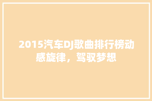 2015汽车DJ歌曲排行榜动感旋律，驾驭梦想