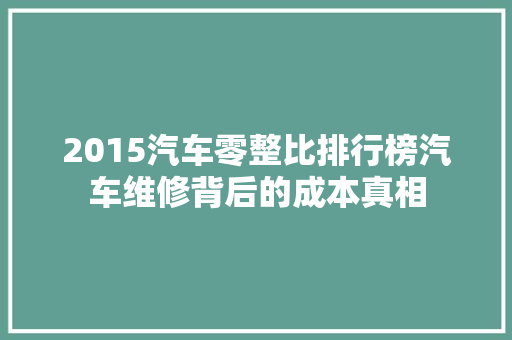 2015汽车零整比排行榜汽车维修背后的成本真相