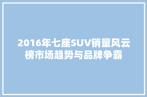 2016年七座SUV销量风云榜市场趋势与品牌争霸  第1张