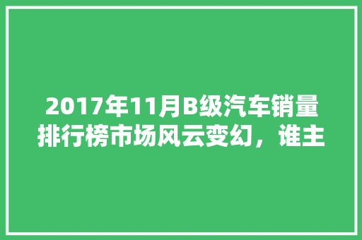 2017年11月B级汽车销量排行榜市场风云变幻，谁主沉浮