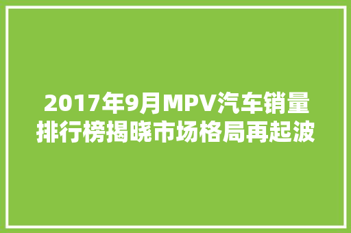 2017年9月MPV汽车销量排行榜揭晓市场格局再起波澜  第1张