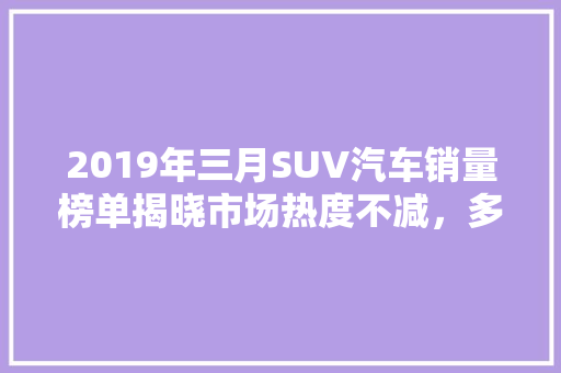 2019年三月SUV汽车销量榜单揭晓市场热度不减，多款热销车型引领潮流  第1张